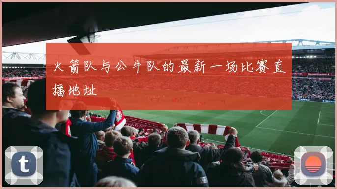 火箭队与公牛队的最新一场比赛直播地址