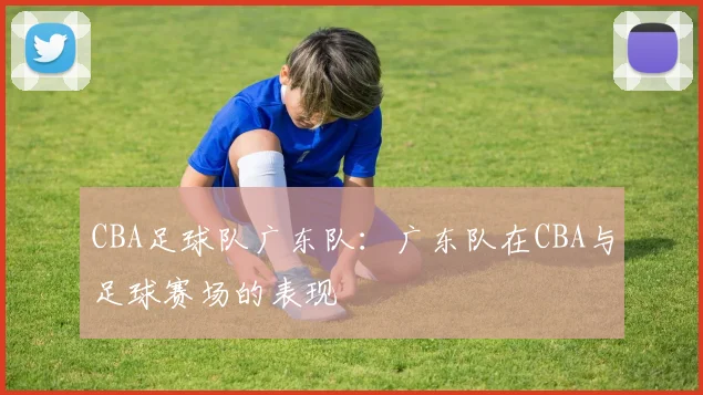 CBA足球队广东队：广东队在CBA与足球赛场的表现