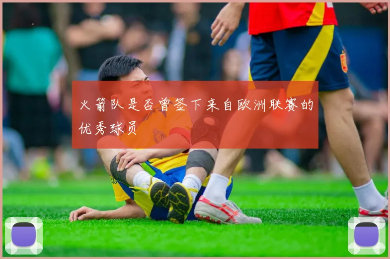 火箭队是否曾签下来自欧洲联赛的优秀球员