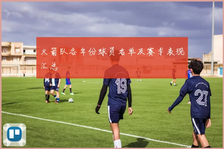 火箭队各年份球员名单及赛季表现汇总