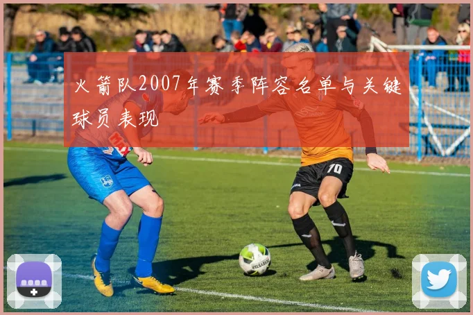 火箭队2007年赛季阵容名单与关键球员表现