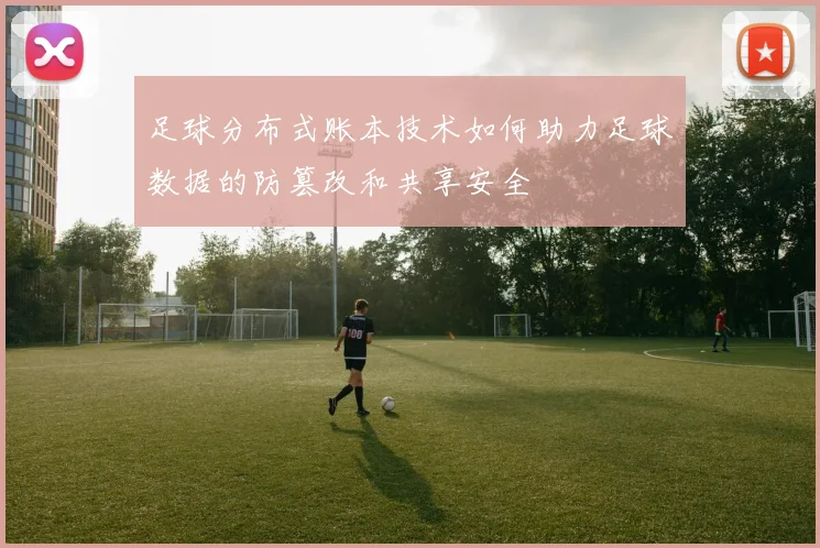 足球分布式账本技术如何助力足球数据的防篡改和共享安全