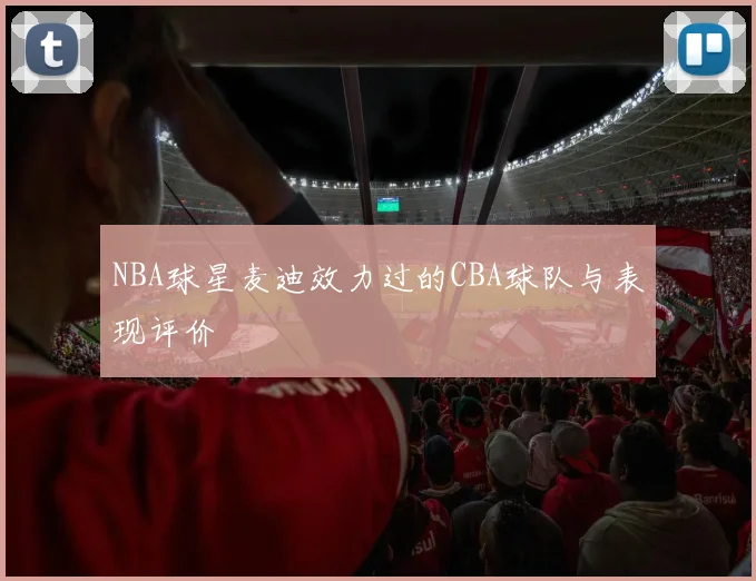 NBA球星麦迪效力过的CBA球队与表现评价