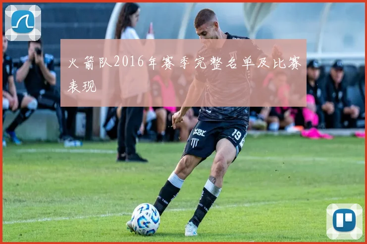 火箭队2016年赛季完整名单及比赛表现