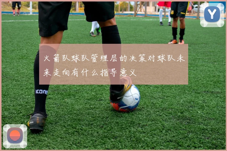 火箭队球队管理层的决策对球队未来走向有什么指导意义