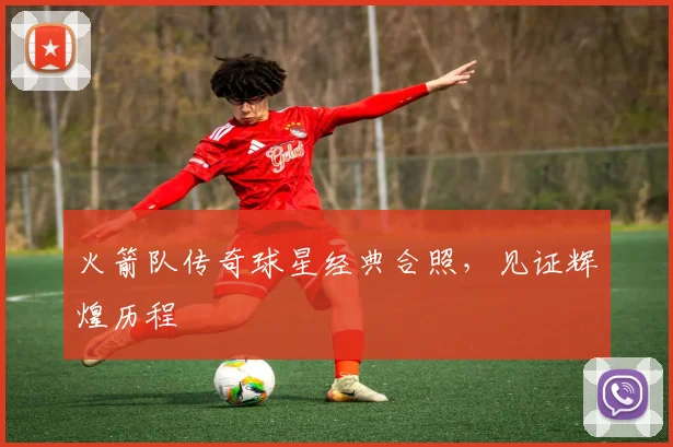 火箭队传奇球星经典合照,见证辉煌历程