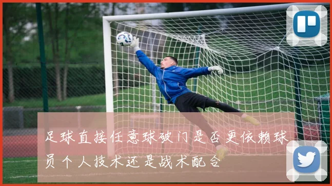足球直接任意球破门是否更依赖球员个人技术还是战术配合