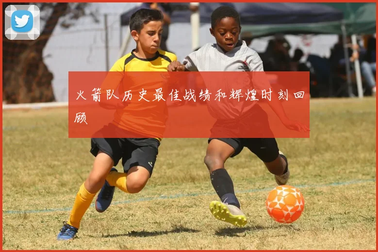 火箭队历史最佳战绩和辉煌时刻回顾