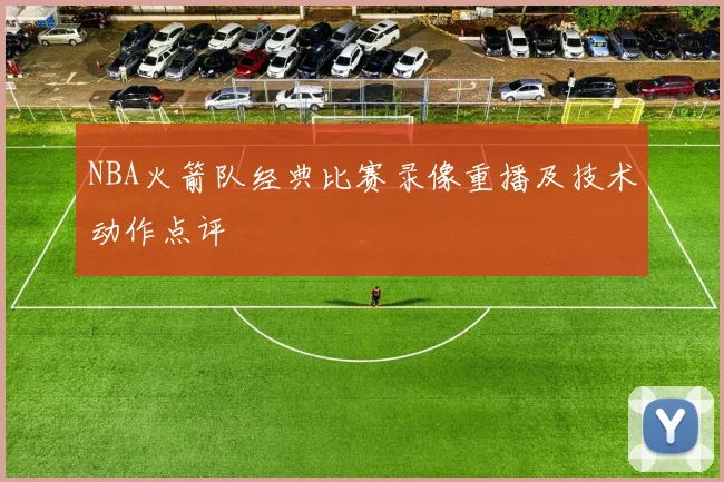 NBA火箭队经典比赛录像重播及技术动作点评