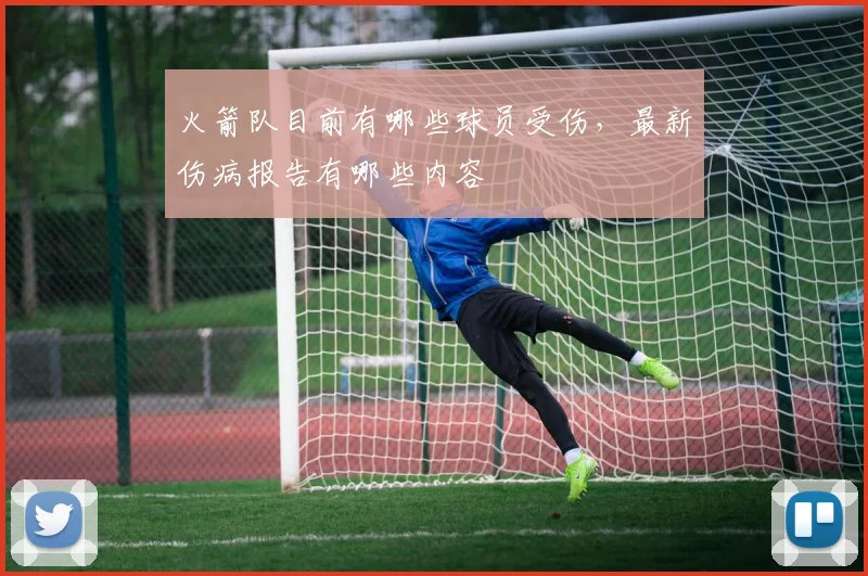 火箭队目前有哪些球员受伤，最新伤病报告有哪些内容